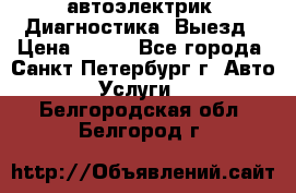 автоэлектрик. Диагностика. Выезд › Цена ­ 500 - Все города, Санкт-Петербург г. Авто » Услуги   . Белгородская обл.,Белгород г.